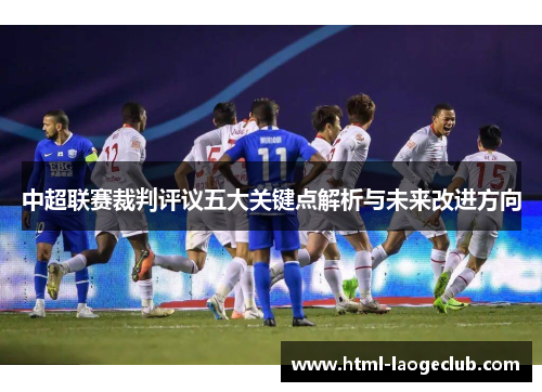 中超联赛裁判评议五大关键点解析与未来改进方向