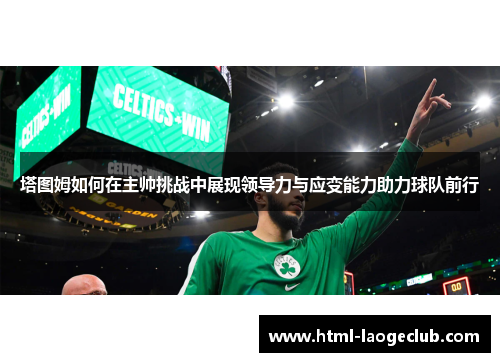 塔图姆如何在主帅挑战中展现领导力与应变能力助力球队前行