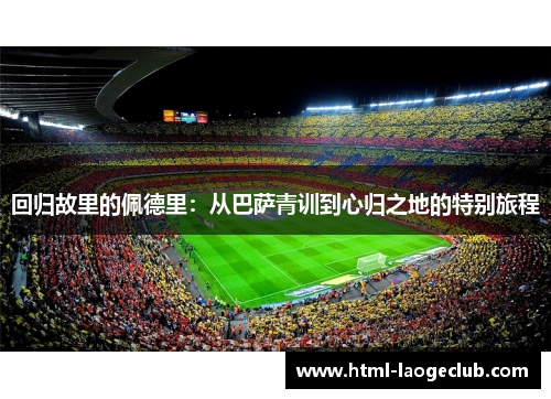 回归故里的佩德里：从巴萨青训到心归之地的特别旅程