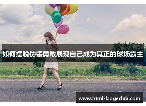 如何摆脱伪装勇敢展现自己成为真正的球场霸主