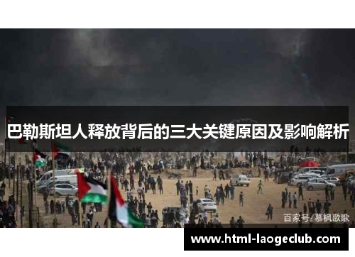 巴勒斯坦人释放背后的三大关键原因及影响解析