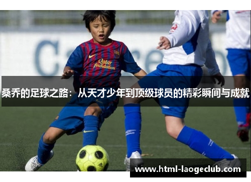 桑乔的足球之路：从天才少年到顶级球员的精彩瞬间与成就