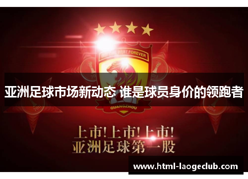 亚洲足球市场新动态 谁是球员身价的领跑者