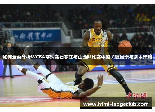 如何全面分析WCBA常规赛石家庄与山西队比赛中的关键因素与战术策略