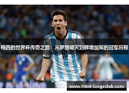 梅西的世界杯传奇之路：从梦想破灭到辉煌加冕的冠军历程