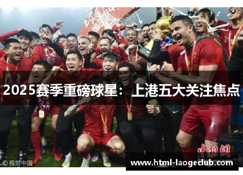 2025赛季重磅球星：上港五大关注焦点