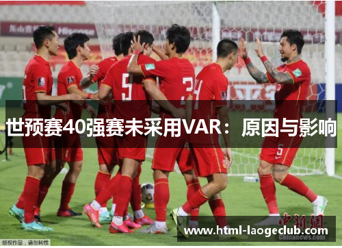 世预赛40强赛未采用VAR：原因与影响