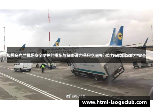加强乌克兰机场安全防护的措施与策略研究提升空港防范能力保障国家航空安全