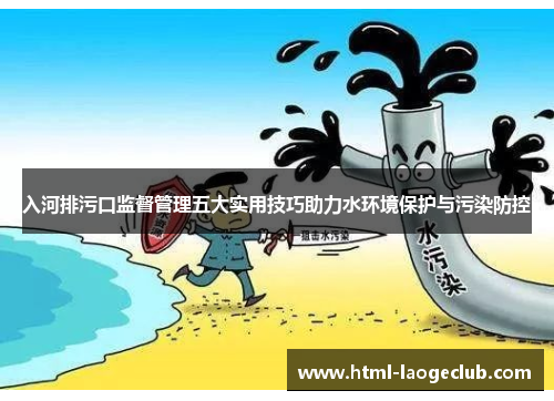 入河排污口监督管理五大实用技巧助力水环境保护与污染防控