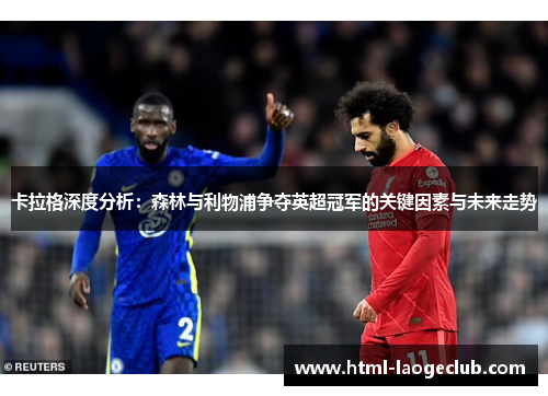 卡拉格深度分析：森林与利物浦争夺英超冠军的关键因素与未来走势
