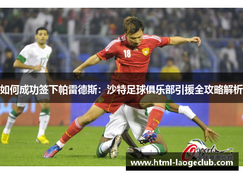 如何成功签下帕雷德斯：沙特足球俱乐部引援全攻略解析