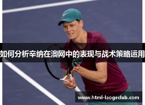 如何分析辛纳在澳网中的表现与战术策略运用