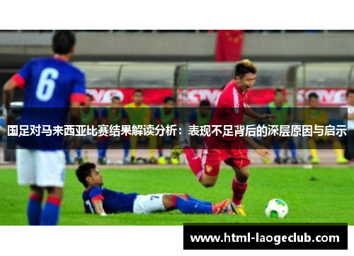 国足对马来西亚比赛结果解读分析：表现不足背后的深层原因与启示