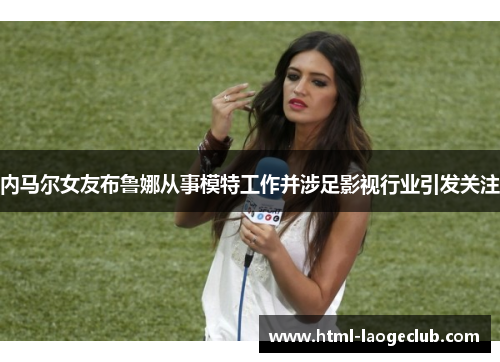 内马尔女友布鲁娜从事模特工作并涉足影视行业引发关注