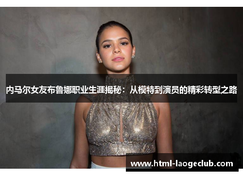 内马尔女友布鲁娜职业生涯揭秘：从模特到演员的精彩转型之路