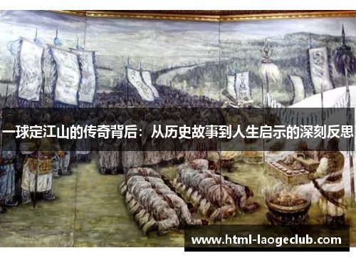 一球定江山的传奇背后：从历史故事到人生启示的深刻反思
