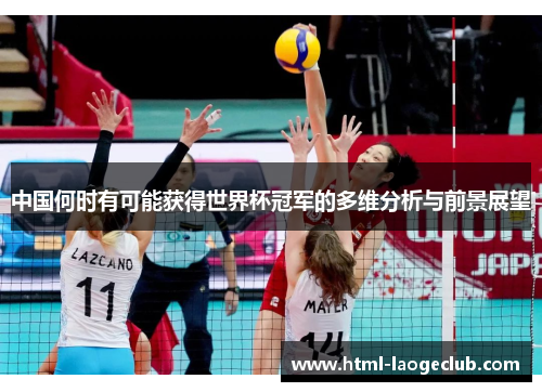 中国何时有可能获得世界杯冠军的多维分析与前景展望