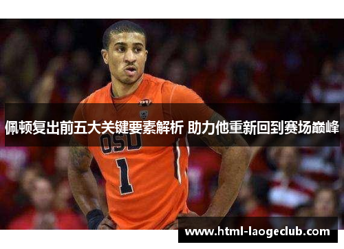 佩顿复出前五大关键要素解析 助力他重新回到赛场巅峰