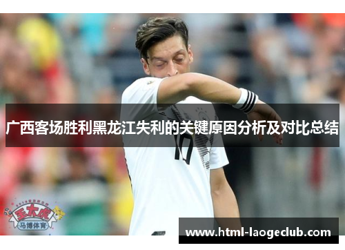 广西客场胜利黑龙江失利的关键原因分析及对比总结