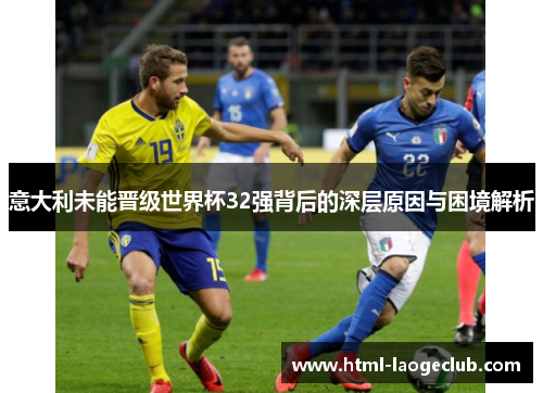 意大利未能晋级世界杯32强背后的深层原因与困境解析