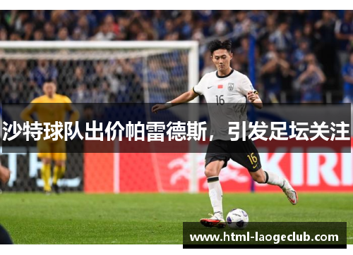 沙特球队出价帕雷德斯，引发足坛关注