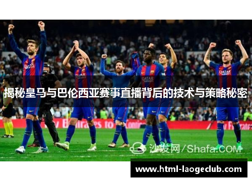 揭秘皇马与巴伦西亚赛事直播背后的技术与策略秘密