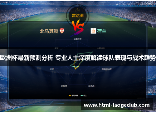 欧洲杯最新预测分析 专业人士深度解读球队表现与战术趋势