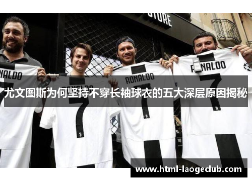 尤文图斯为何坚持不穿长袖球衣的五大深层原因揭秘