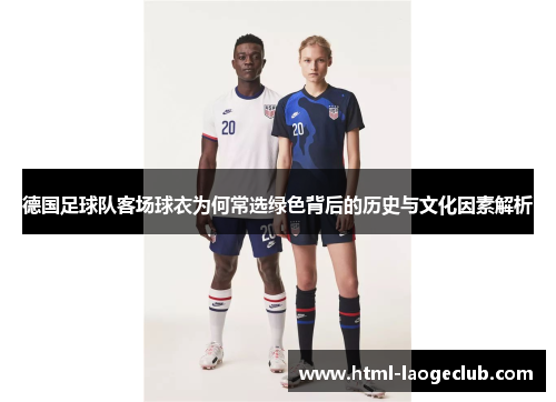 德国足球队客场球衣为何常选绿色背后的历史与文化因素解析
