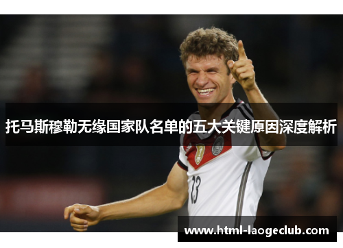 托马斯穆勒无缘国家队名单的五大关键原因深度解析