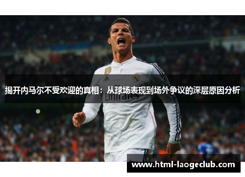 揭开内马尔不受欢迎的真相：从球场表现到场外争议的深层原因分析