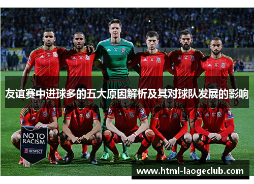 友谊赛中进球多的五大原因解析及其对球队发展的影响