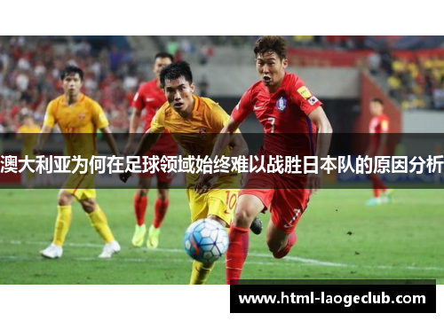 澳大利亚为何在足球领域始终难以战胜日本队的原因分析