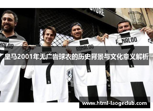 皇马2001年无广告球衣的历史背景与文化意义解析