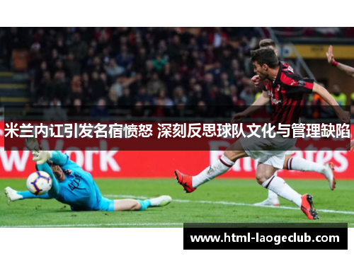 米兰内讧引发名宿愤怒 深刻反思球队文化与管理缺陷
