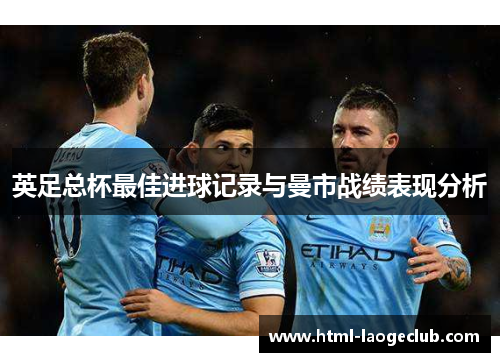 英足总杯最佳进球记录与曼市战绩表现分析