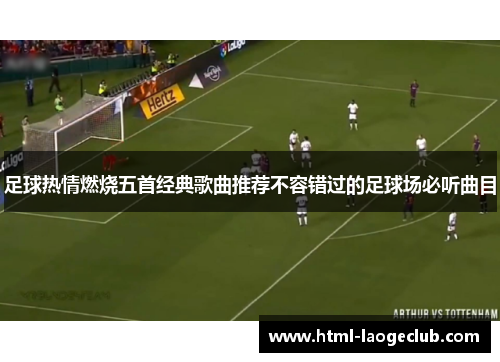 足球热情燃烧五首经典歌曲推荐不容错过的足球场必听曲目
