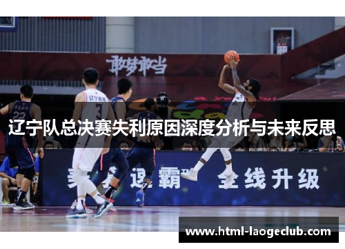 辽宁队总决赛失利原因深度分析与未来反思