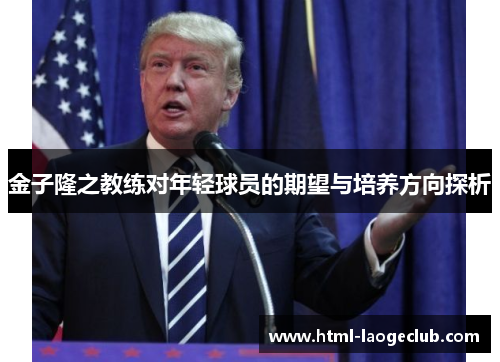 金子隆之教练对年轻球员的期望与培养方向探析