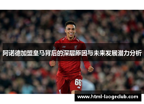 阿诺德加盟皇马背后的深层原因与未来发展潜力分析