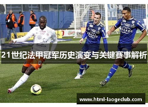 21世纪法甲冠军历史演变与关键赛事解析 21世纪法甲冠军历史演变与关键赛事解析