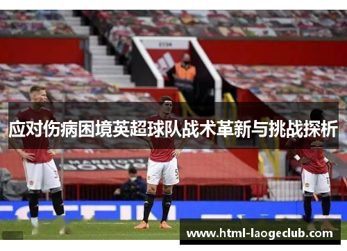 应对伤病困境英超球队战术革新与挑战探析 应对伤病困境英超球队战术革新与挑战探析