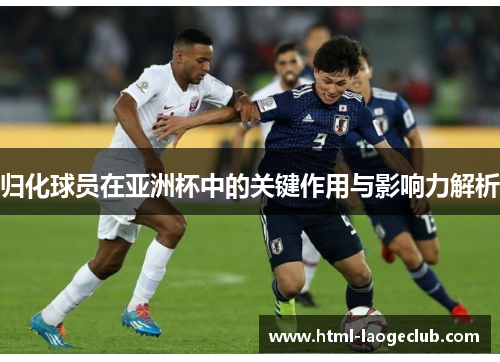 归化球员在亚洲杯中的关键作用与影响力解析