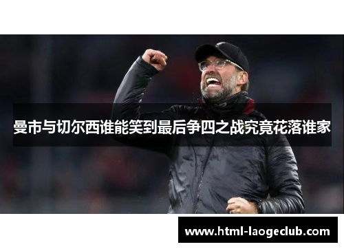 曼市与切尔西谁能笑到最后争四之战究竟花落谁家