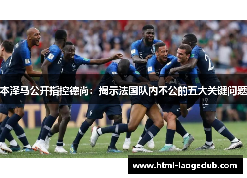 本泽马公开指控德尚:揭示法国队内不公的五大关键问题 本泽马公开指控德尚:揭示法国队内不公的五大关键问题