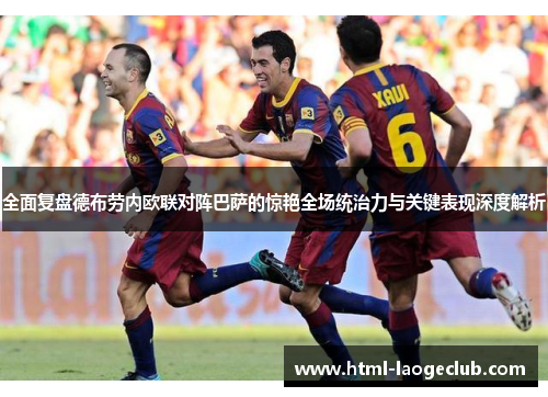 全面复盘德布劳内欧联对阵巴萨的惊艳全场统治力与关键表现深度解析 全面复盘德布劳内欧联对阵巴萨的惊艳全场统治力与关键表现深度解析