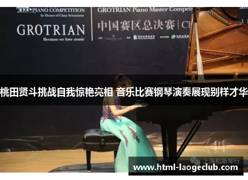 桃田贤斗挑战自我惊艳亮相 音乐比赛钢琴演奏展现别样才华 桃田贤斗挑战自我惊艳亮相 音乐比赛钢琴演奏展现别样才华