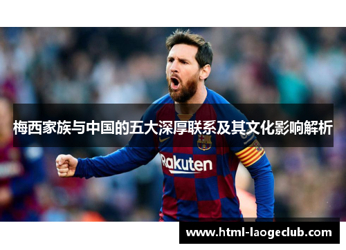 梅西家族与中国的五大深厚联系及其文化影响解析 梅西家族与中国的五大深厚联系及其文化影响解析