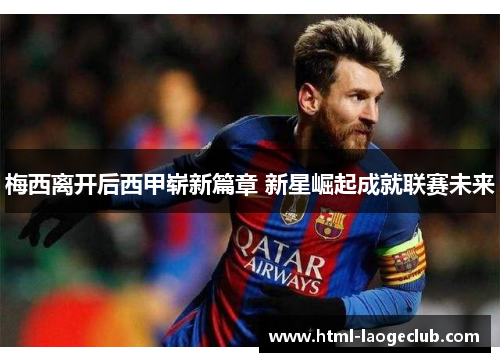 梅西离开后西甲崭新篇章 新星崛起成就联赛未来 梅西离开后西甲崭新篇章 新星崛起成就联赛未来