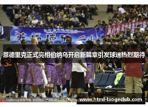 恩德里克正式亮相伯纳乌开启新篇章引发球迷热烈期待 恩德里克正式亮相伯纳乌开启新篇章引发球迷热烈期待